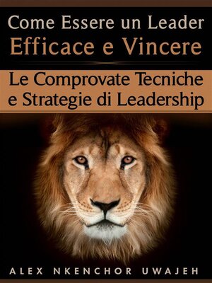 cover image of Come Essere Un Leader Efficace E Vincere--Le Comprovate Tecniche E Strategie Di Leadership